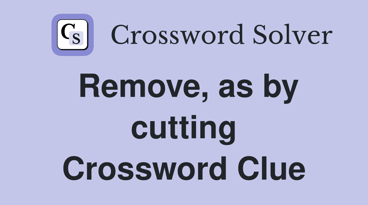 Remove, as by cutting Crossword Clue Answers Crossword Solver